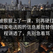 今天被狠狠上了一课，别再硬扛：91爆料网家电选购的信息差我替你把流程讲透了，先别急着骂