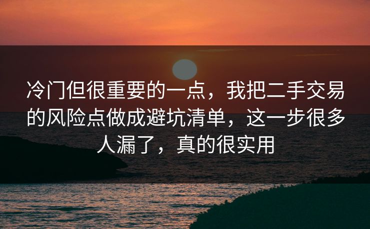 冷门但很重要的一点，我把二手交易的风险点做成避坑清单，这一步很多人漏了，真的很实用  第1张